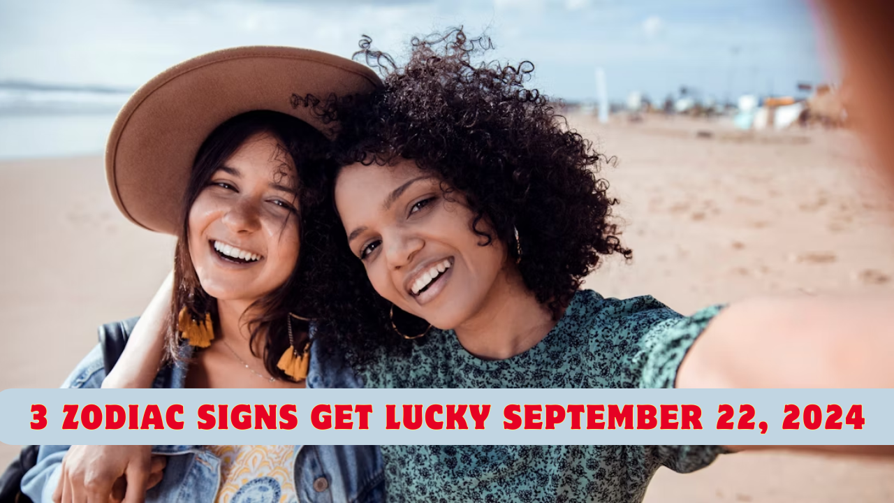 3 Zodiac Signs Get Lucky September 22, 2024