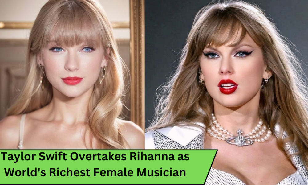 Taylor Swift Overtakes Rihanna as World's Richest Female Musician