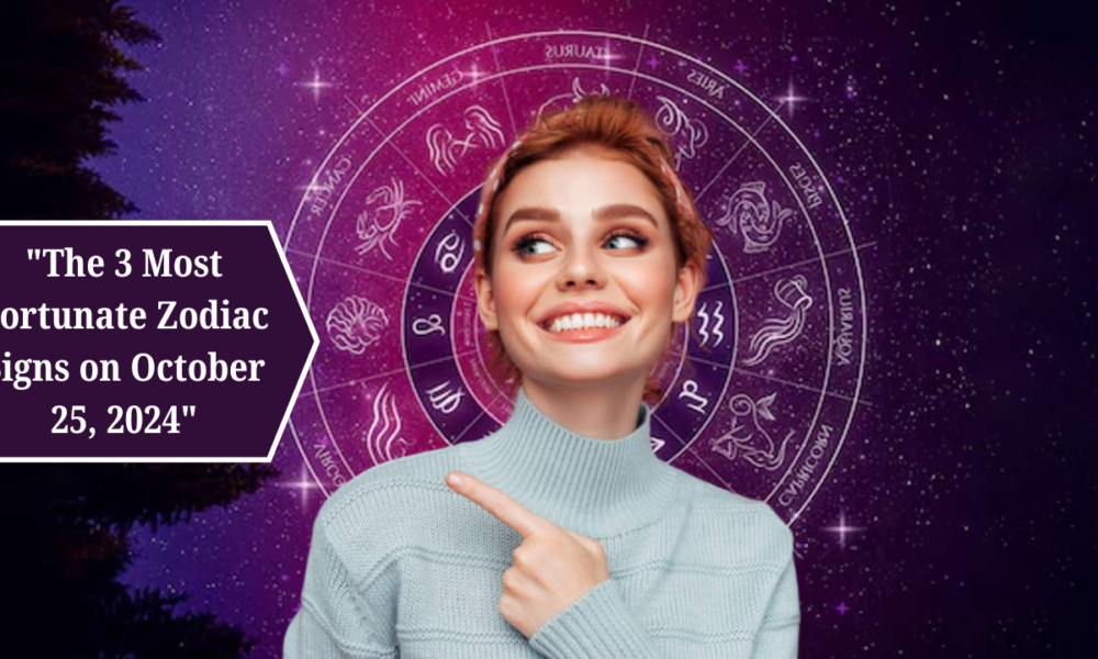 The 3 Most Fortunate Zodiac Signs on October 25, 2024