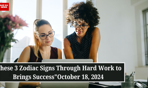 These 3 Zodiac Signs Through Hard Work to Brings Success October 18, 2024