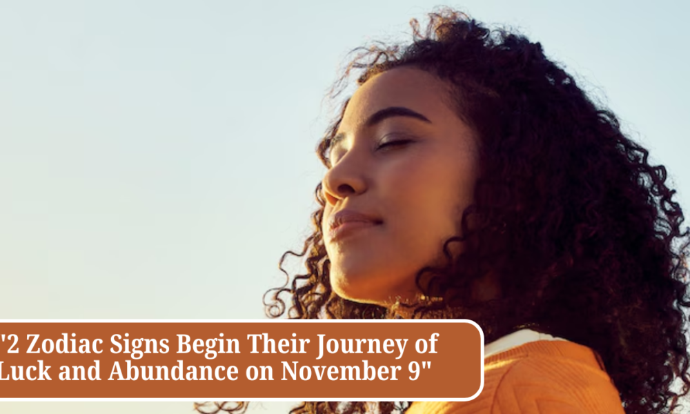 "2 Zodiac Signs Begin Their Journey of Luck and Abundance on November 9"