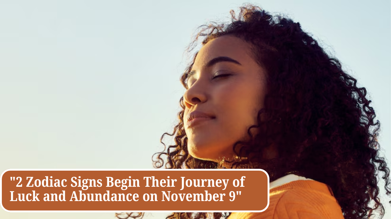 "2 Zodiac Signs Begin Their Journey of Luck and Abundance on November 9"