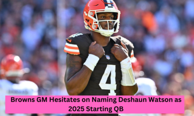 Browns GM Hesitates on Naming Deshaun Watson as 2025 Starting QB