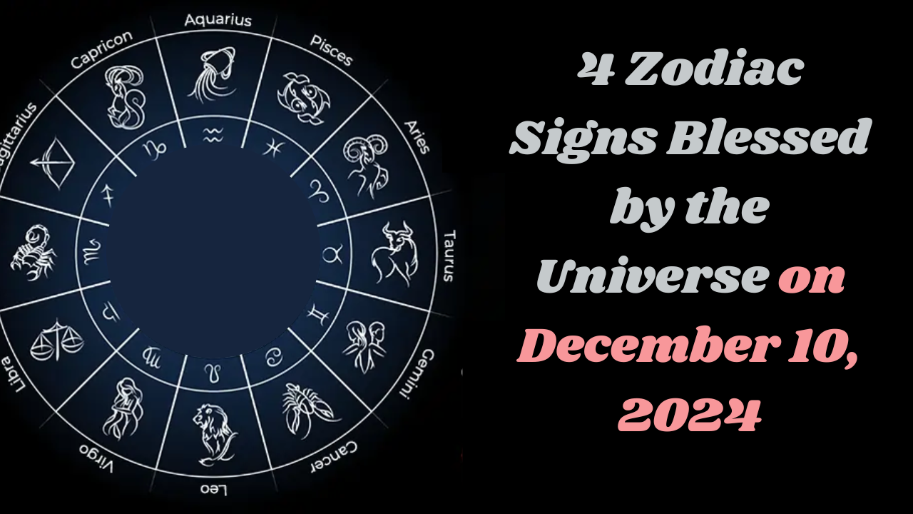 4 Zodiac Signs Blessed by the Universe on December 10, 2024