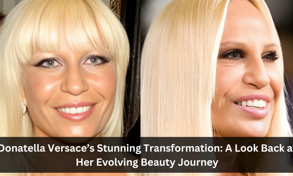 Donatella Versace’s Stunning Transformation: A Look Back at Her Evolving Beauty Journey