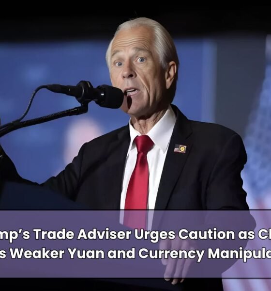 Trump’s Trade Adviser Urges Caution as China Mulls Weaker Yuan and Currency Manipulation